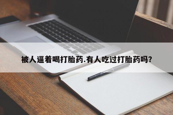 哪里可以私下卖到打胎药被人逼着喝打胎药.有人吃过打胎药吗？