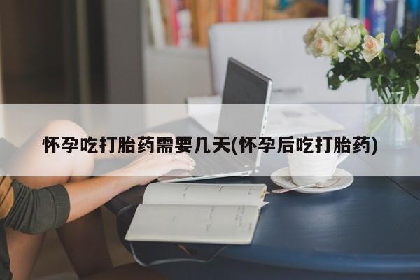 哪里可以私下卖到打胎药怀孕吃打胎药需要几天(怀孕后吃打胎药)