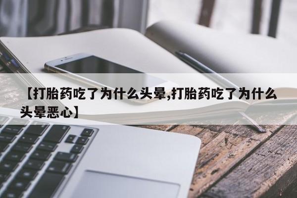 哪里可以私下卖到打胎药【打胎药吃了为什么头晕,打胎药吃了为什么头晕恶心】