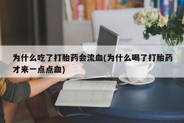 哪里可以私下卖到打胎药为什么吃了打胎药会流血(为什么喝了打胎药才来一点点血)