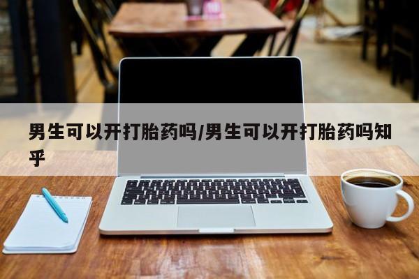 哪里可以私下卖到打胎药男生可以开打胎药吗/男生可以开打胎药吗知乎