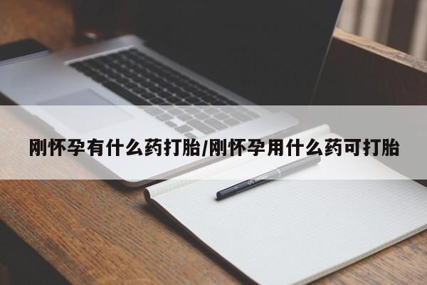哪里可以私下卖到打胎药刚怀孕有什么药打胎/刚怀孕用什么药可打胎