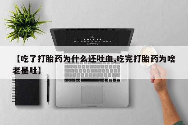 哪里可以私下卖到打胎药【吃了打胎药为什么还吐血,吃完打胎药为啥老是吐】