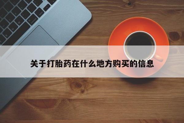 哪里可以私下卖到打胎药关于打胎药在什么地方购买的信息