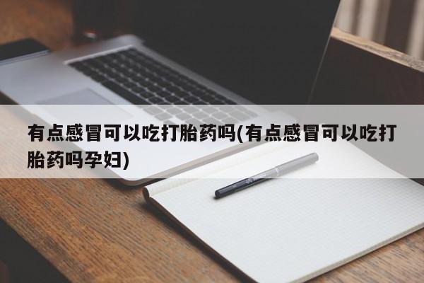 哪里可以私下卖到打胎药有点感冒可以吃打胎药吗(有点感冒可以吃打胎药吗孕妇)