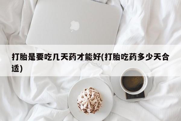 哪里可以私下卖到打胎药打胎是要吃几天药才能好(打胎吃药多少天合适)