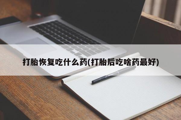 哪里可以私下卖到打胎药打胎恢复吃什么药(打胎后吃啥药最好)