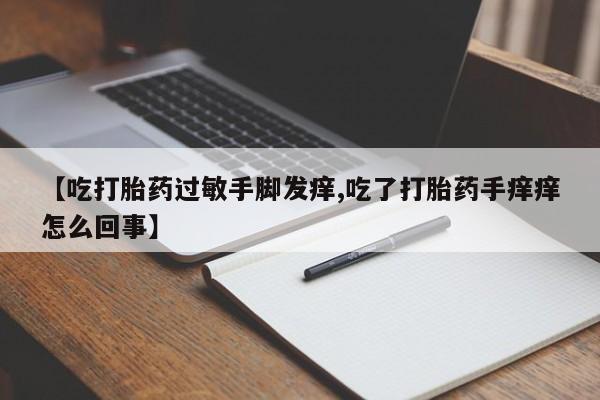 哪里可以私下卖到打胎药【吃打胎药过敏手脚发痒,吃了打胎药手痒痒怎么回事】