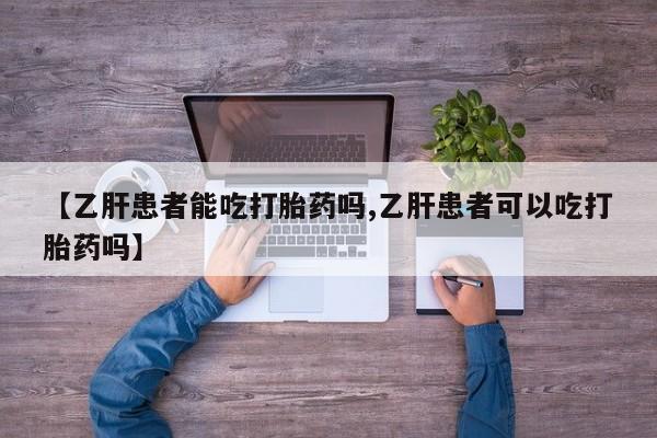 哪里可以私下卖到打胎药【乙肝患者能吃打胎药吗,乙肝患者可以吃打胎药吗】