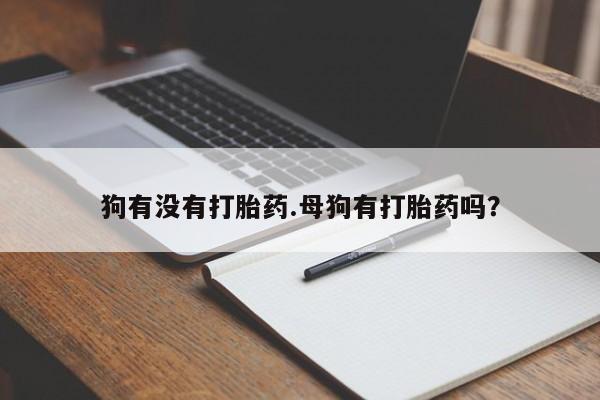 哪里可以私下卖到打胎药狗有没有打胎药.母狗有打胎药吗？