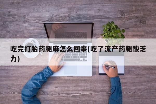 哪里可以私下卖到打胎药吃完打胎药腿麻怎么回事(吃了流产药腿酸乏力)
