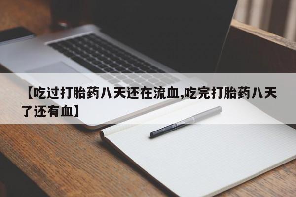 哪里可以私下卖到打胎药【吃过打胎药八天还在流血,吃完打胎药八天了还有血】