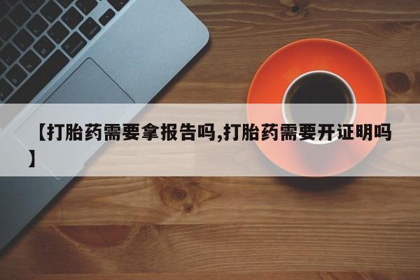 哪里可以私下卖到打胎药【打胎药需要拿报告吗,打胎药需要开证明吗】