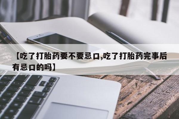 哪里可以私下卖到打胎药【吃了打胎药要不要忌口,吃了打胎药完事后有忌口的吗】