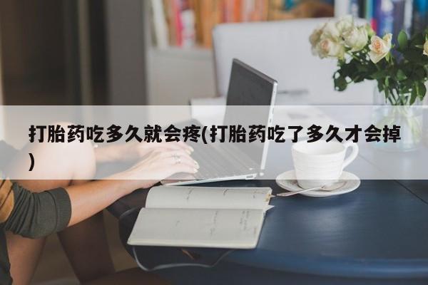 哪里可以私下卖到打胎药打胎药吃多久就会疼(打胎药吃了多久才会掉)