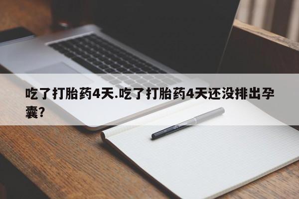 哪里可以私下卖到打胎药吃了打胎药4天.吃了打胎药4天还没排出孕囊？