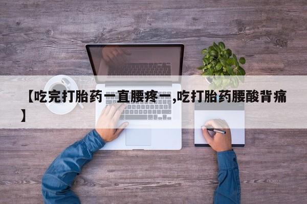 哪里可以私下卖到打胎药【吃完打胎药一直腰疼一,吃打胎药腰酸背痛】