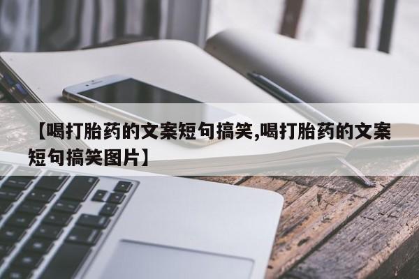 哪里可以私下卖到打胎药【喝打胎药的文案短句搞笑,喝打胎药的文案短句搞笑图片】