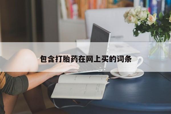 哪里可以私下卖到打胎药包含打胎药在网上买的词条