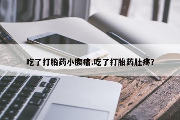 哪里可以私下卖到打胎药吃了打胎药小腹痛.吃了打胎药肚疼？