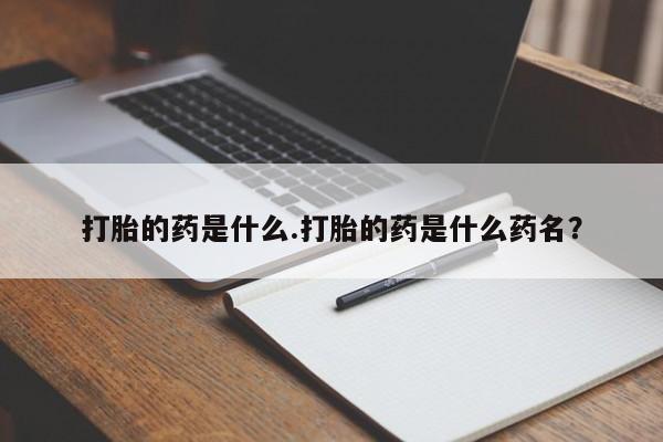 哪里可以私下卖到打胎药打胎的药是什么.打胎的药是什么药名？