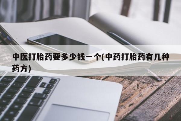 哪里可以私下卖到打胎药中医打胎药要多少钱一个(中药打胎药有几种药方)