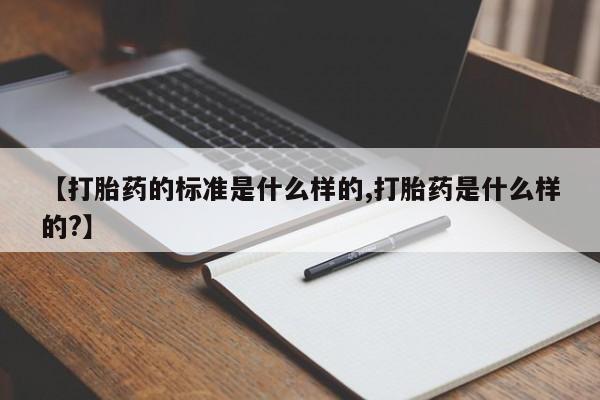 哪里可以私下卖到打胎药【打胎药的标准是什么样的,打胎药是什么样的?】