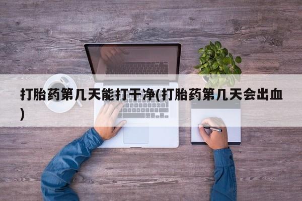 哪里可以私下卖到打胎药打胎药第几天能打干净(打胎药第几天会出血)