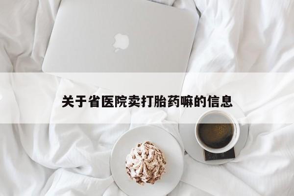哪里可以私下卖到打胎药关于省医院卖打胎药嘛的信息