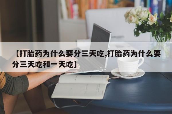 哪里可以私下卖到打胎药【打胎药为什么要分三天吃,打胎药为什么要分三天吃和一天吃】
