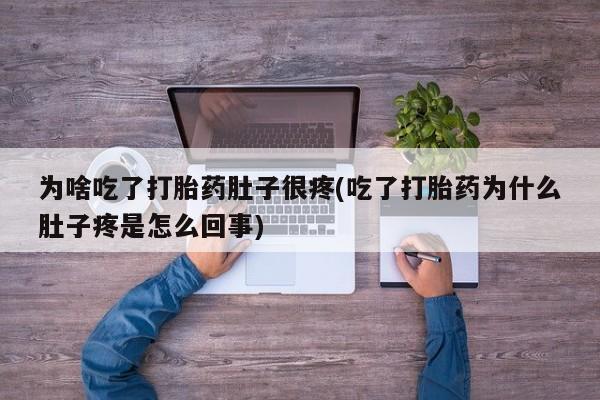 哪里可以私下卖到打胎药为啥吃了打胎药肚子很疼(吃了打胎药为什么肚子疼是怎么回事)