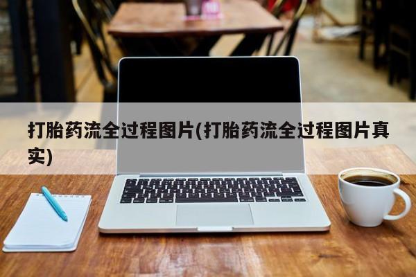哪里可以私下卖到打胎药打胎药流全过程图片(打胎药流全过程图片真实)