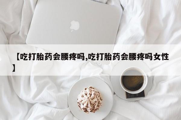 哪里可以私下卖到打胎药【吃打胎药会腰疼吗,吃打胎药会腰疼吗女性】