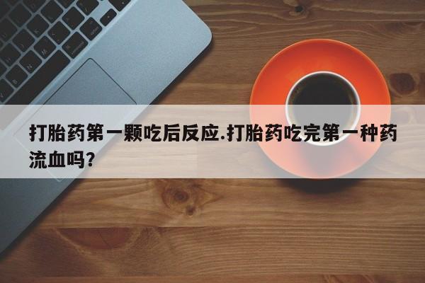 哪里可以私下卖到打胎药打胎药第一颗吃后反应.打胎药吃完第一种药流血吗？
