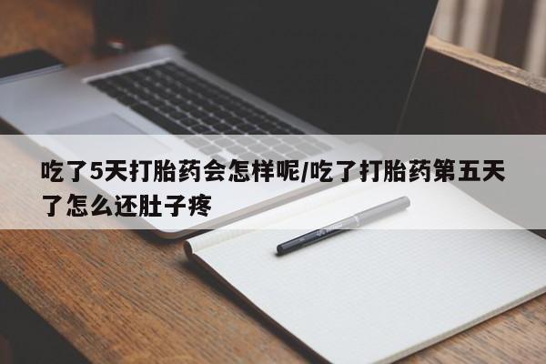 哪里可以私下卖到打胎药吃了5天打胎药会怎样呢/吃了打胎药第五天了怎么还肚子疼