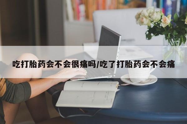 哪里可以私下卖到打胎药吃打胎药会不会很痛吗/吃了打胎药会不会痛