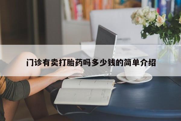 哪里可以私下卖到打胎药门诊有卖打胎药吗多少钱的简单介绍