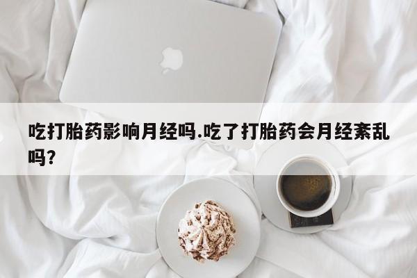 哪里可以私下卖到打胎药吃打胎药影响月经吗.吃了打胎药会月经紊乱吗？