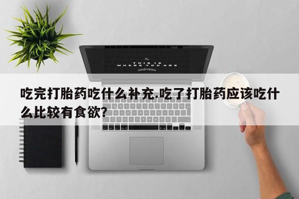哪里可以私下卖到打胎药吃完打胎药吃什么补充.吃了打胎药应该吃什么比较有食欲？
