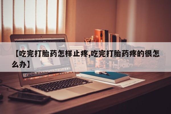 哪里可以私下卖到打胎药【吃完打胎药怎样止疼,吃完打胎药疼的很怎么办】