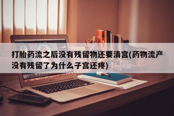 哪里可以私下卖到打胎药打胎药流之后没有残留物还要清宫(药物流产没有残留了为什么子宫还疼)