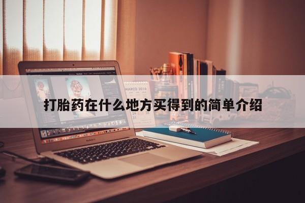 哪里可以私下卖到打胎药打胎药在什么地方买得到的简单介绍