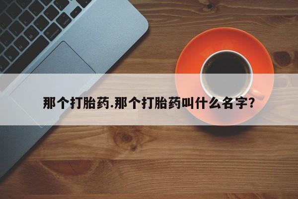 哪里可以私下卖到打胎药那个打胎药.那个打胎药叫什么名字？