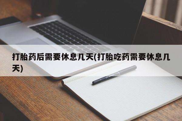 哪里可以私下卖到打胎药打胎药后需要休息几天(打胎吃药需要休息几天)