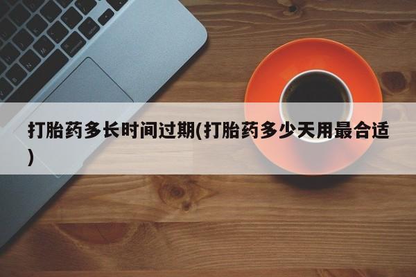 哪里可以私下卖到打胎药打胎药多长时间过期(打胎药多少天用最合适)