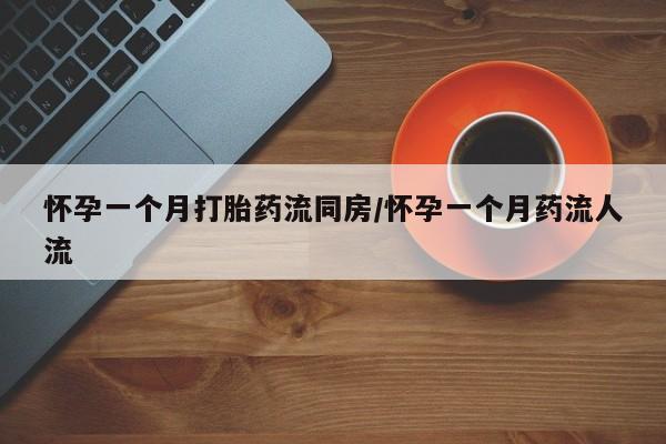 哪里可以私下卖到打胎药怀孕一个月打胎药流同房/怀孕一个月药流人流