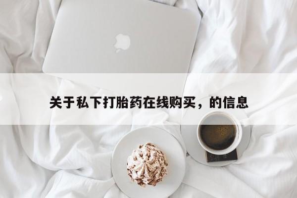 哪里可以私下卖到打胎药关于私下打胎药在线购买，的信息
