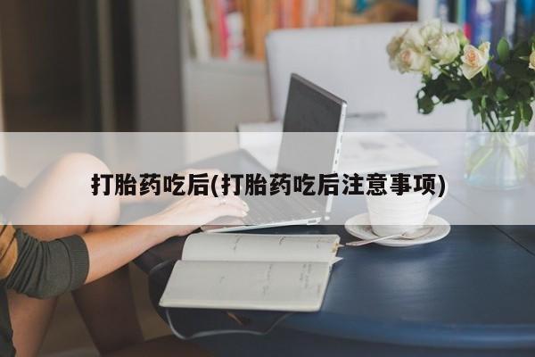 哪里可以私下卖到打胎药打胎药吃后(打胎药吃后注意事项)