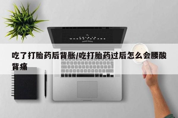 哪里可以私下卖到打胎药吃了打胎药后背胀/吃打胎药过后怎么会腰酸背痛