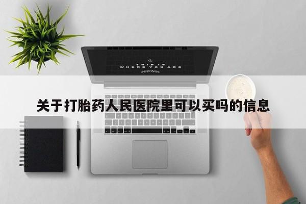哪里可以私下卖到打胎药关于打胎药人民医院里可以买吗的信息
